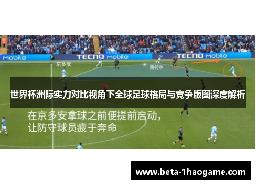 世界杯洲际实力对比视角下全球足球格局与竞争版图深度解析 世界杯洲际实力对比视角下全球足球格局与竞争版图深度解析