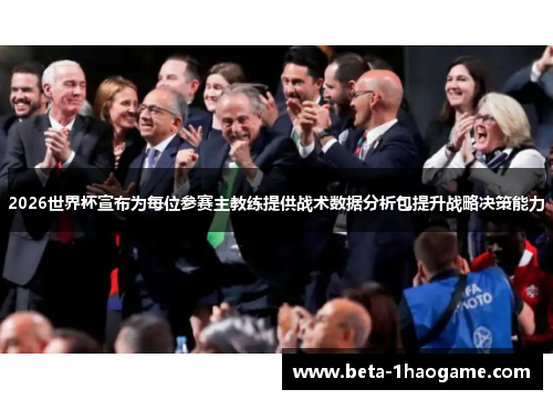 2026世界杯宣布为每位参赛主教练提供战术数据分析包提升战略决策能力 2026世界杯宣布为每位参赛主教练提供战术数据分析包提升战略决策能力