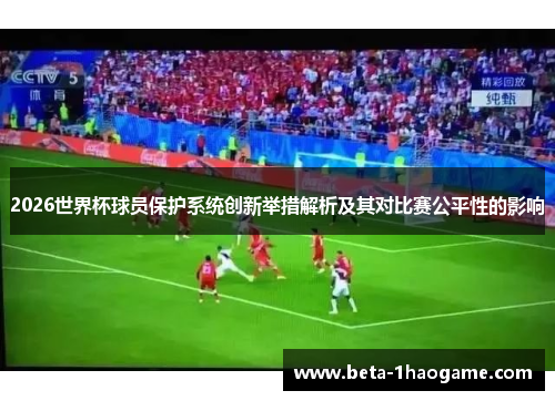 2026世界杯球员保护系统创新举措解析及其对比赛公平性的影响 2026世界杯球员保护系统创新举措解析及其对比赛公平性的影响