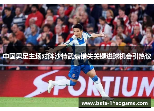 中国男足主场对阵沙特武磊错失关键进球机会引热议 中国男足主场对阵沙特武磊错失关键进球机会引热议