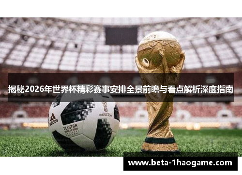 揭秘2026年世界杯精彩赛事安排全景前瞻与看点解析深度指南