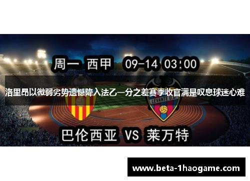 洛里昂以微弱劣势遗憾降入法乙一分之差赛季收官满是叹息球迷心难 洛里昂以微弱劣势遗憾降入法乙一分之差赛季收官满是叹息球迷心难