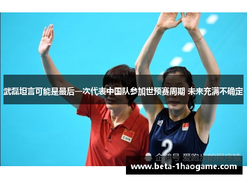 武磊坦言可能是最后一次代表中国队参加世预赛周期 未来充满不确定 武磊坦言可能是最后一次代表中国队参加世预赛周期 未来充满不确定