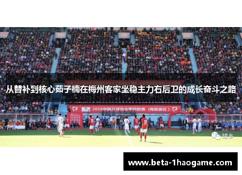 从替补到核心茹子楠在梅州客家坐稳主力右后卫的成长奋斗之路
