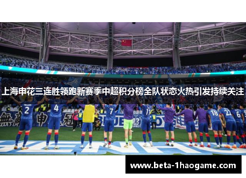 上海申花三连胜领跑新赛季中超积分榜全队状态火热引发持续关注 上海申花三连胜领跑新赛季中超积分榜全队状态火热引发持续关注