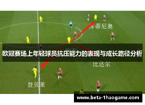欧冠赛场上年轻球员抗压能力的表现与成长路径分析