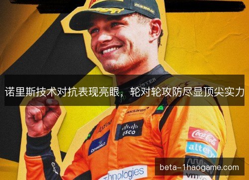 诺里斯技术对抗表现亮眼，轮对轮攻防尽显顶尖实力
